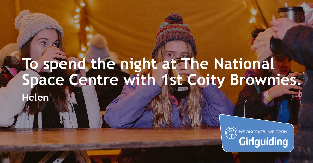 "To spend the night at The National Space Centre with 1st Coity Brownies" - Helen